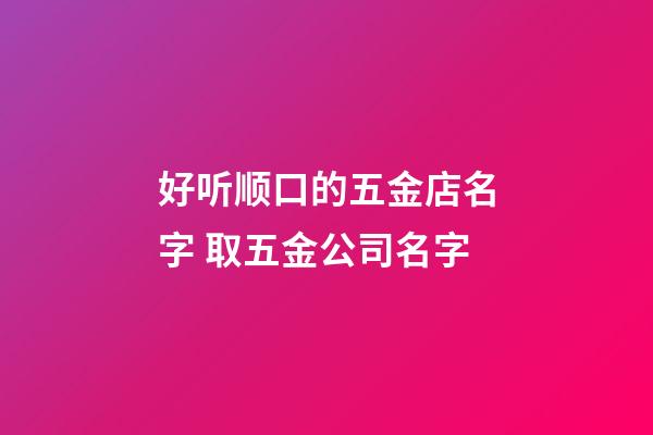 好听顺口的五金店名字 取五金公司名字